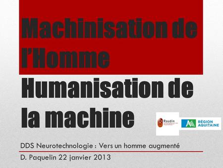 Machinisation de l’Homme Humanisation de la machine DDS Neurotechnologie : Vers un homme augmenté D. Paquelin 22 janvier 2013.