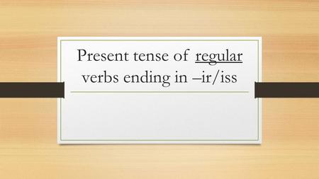 Present tense of regular verbs ending in –ir/iss.