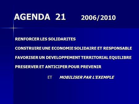 AGENDA 21 2006/2010 RENFORCER LES SOLIDARITES CONSTRUIRE UNE ECONOMIE SOLIDAIRE ET RESPONSABLE FAVORISER UN DEVELOPPEMENT TERRITORIAL EQUILIBRE PRESERVER.