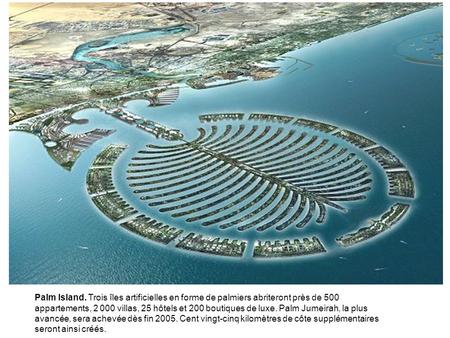 Palm Island. Trois îles artificielles en forme de palmiers abriteront près de 500 appartements, 2 000 villas, 25 hôtels et 200 boutiques de luxe. Palm.