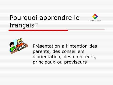 Pourquoi apprendre le français? Présentation à l’intention des parents, des conseillers d’orientation, des directeurs, principaux ou proviseurs.
