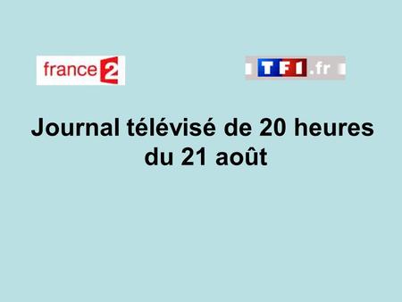 Journal télévisé de 20 heures du 21 août. Use the buttons below the video to hear it played, to pause it and to stop it. It lasts roughly 60 seconds.