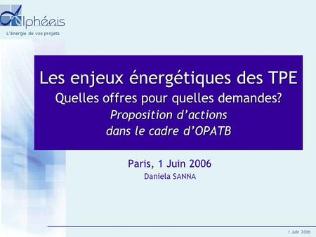 L’énergie de vos projets 1 Juin 2006 Les enjeux énergétiques des TPE Quelles offres pour quelles demandes? Proposition d’actions dans le cadre d’OPATB.