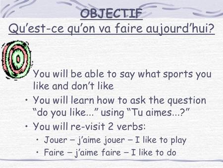 OBJECTIF Qu ’ est-ce qu ’ on va faire aujourd ’ hui? You will be able to say what sports you like and don ’ t like You will learn how to ask the question.
