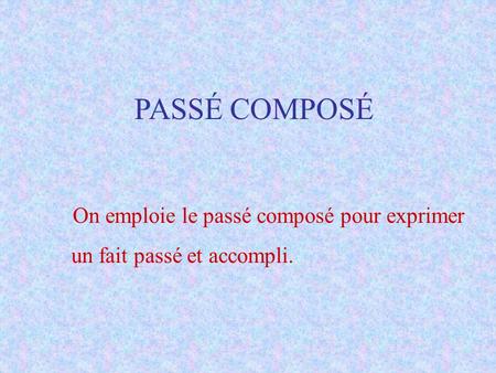 PASSÉ COMPOSÉ On emploie le passé composé pour exprimer un fait passé et accompli.