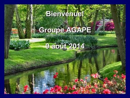 Bienvenue! Groupe AGAPE 9 août 2014 Bienvenue! Groupe AGAPE 9 août 2014.
