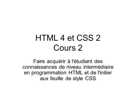 HTML 4 et CSS 2 Cours 2 Faire acquérir à l'étudiant des connaissances de niveau intermédiaire en programmation HTML et de l'initier aux feuille de style.