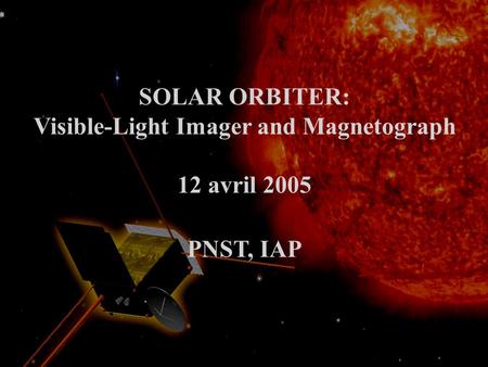 SOLAR ORBITER: Visible-Light Imager and Magnetograph 12 avril 2005 PNST, IAP.
