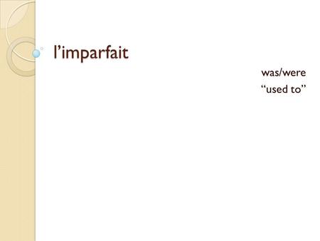 L’imparfait was/were “used to”. parlons je parlais parlons.