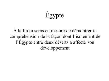 Égypte À la fin tu seras en mesure de démontrer ta compréhension de la façon dont l’isolement de l’Égypte entre deux déserts a affecté son développement.