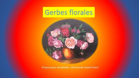 Gerbes florales Proposé par Jackdidier. Œuvres de Annie Faure.