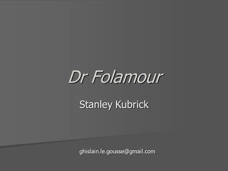 Dr Folamour Stanley Kubrick ghislain.le.gousse@gmail.com.
