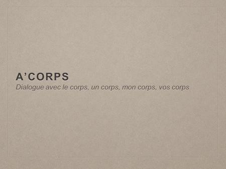 A’CORPS Dialogue avec le corps, un corps, mon corps, vos corps.