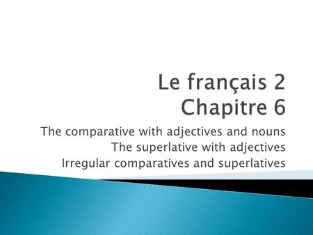 The comparative with adjectives and nouns The superlative with adjectives Irregular comparatives and superlatives.