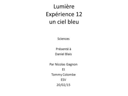Lumière Expérience 12 un ciel bleu Sciences Présenté à Daniel Blais Par Nicolas Gagnon Et Tommy Colombe ESV 20/02/15.