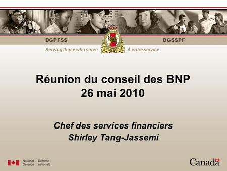 DGPFSS Serving those who serveÀ votre service DGSSPF Réunion du conseil des BNP 26 mai 2010 Chef des services financiers Shirley Tang-Jassemi.