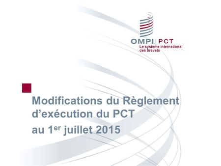 Le système international des brevets Modifications du Règlement d’exécution du PCT au 1 er juillet 2015.