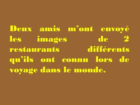 Deux amis m’ont envoyé les images de 2 restaurants différents qu’ils ont connu lors de voyage dans le monde.