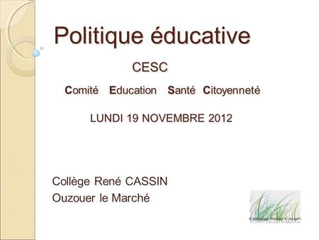 Politique éducative CESC Comité Education Santé Citoyenneté LUNDI 19 NOVEMBRE 2012 Politique éducative CESC Comité Education Santé Citoyenneté LUNDI 19.