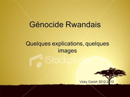 Génocide Rwandais Quelques explications, quelques images Vicky Corich 2012-2013.