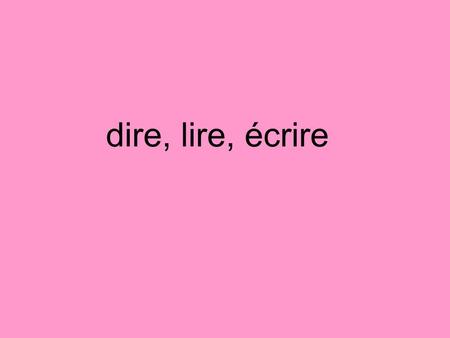 Dire, lire, écrire. The following verbs are irregular: écrire- to write lire- to read dire- to say.