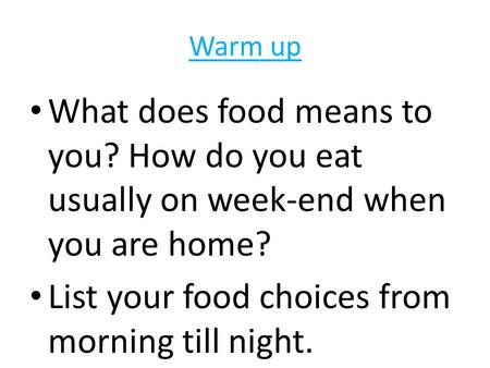 Warm up What does food means to you? How do you eat usually on week-end when you are home? List your food choices from morning till night.