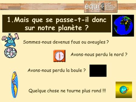 1.Mais que se passe-t-il donc sur notre planète ? Sommes-nous devenus fous ou aveugles ? Que se passe-t-il donc sur notre planète? Avons-nous perdu le.