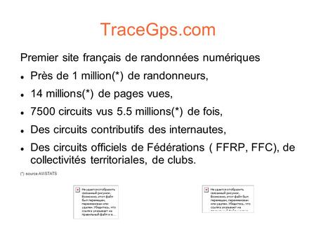 TraceGps.com Premier site français de randonnées numériques Près de 1 million(*) de randonneurs, 14 millions(*) de pages vues, 7500 circuits vus 5.5 millions(*)