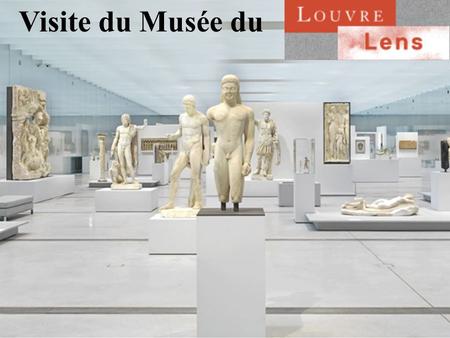 Visite du Musée du. 1. La Galerie du Temps Une scénographie qui prend le contrepieds du musée du Louvre parisien Alors qu’à Paris, les œuvres sont regroupées.