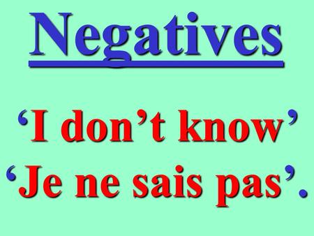 Negatives ‘I ‘I don’t know’ ‘Je ‘Je ne sais pas’.