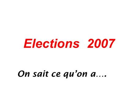 Elections 2007 On sait ce qu’on a….. L’ avenir ?... On peut (on doit) s’attendre ….. au pire !!