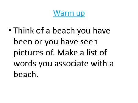 Warm up Think of a beach you have been or you have seen pictures of. Make a list of words you associate with a beach.