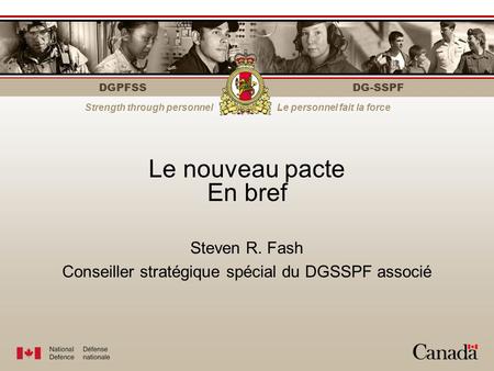 DGPFSS Strength through personnelLe personnel fait la force DG-SSPF Le nouveau pacte En bref Steven R. Fash Conseiller stratégique spécial du DGSSPF associé.