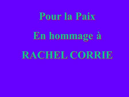 Pour la Paix En hommage à RACHEL CORRIE Pour la Paix En hommage à RACHEL CORRIE.