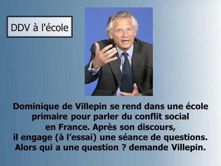 Dominique de Villepin se rend dans une école primaire pour parler du conflit social en France. Après son discours, il engage (à l’essai) une séance de.