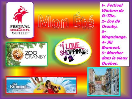 1- Festival Western de St-Tite. 2- Zoo de Granby. 3- Magasinage. 4- Ski Bromont. 5- Marcher dans le vieux Québec.