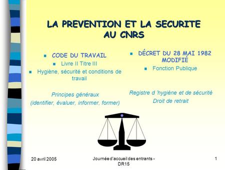 20 avril 2005 Journée d'accueil des entrants - DR15 1 LA PREVENTION ET LA SECURITE AU CNRS CODE DU TRAVAIL n Livre II Titre III n Hygiène, sécurité et.