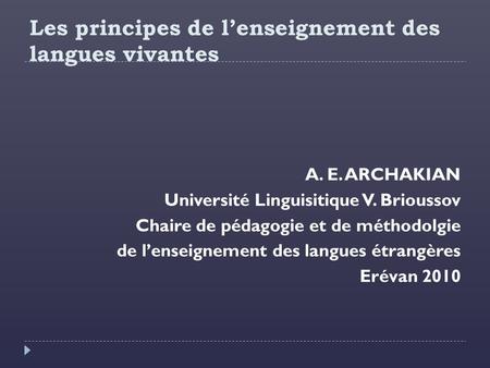 Les principes de l’enseignement des langues vivantes A. E. ARCHAKIAN Université Linguisitique V. Brioussov Chaire de pédagogie et de méthodolgie de l’enseignement.