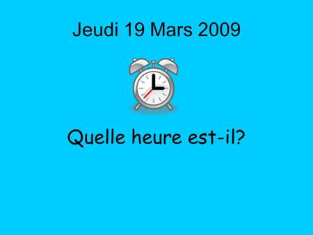 Jeudi 19 Mars 2009 Quelle heure est-il?. By the end of this lesson, I will be able to: 1.Ask someone what the time is 2.Tell the time, in French, using.