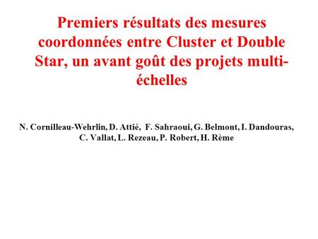 Premiers résultats des mesures coordonnées entre Cluster et Double Star, un avant goût des projets multi- échelles N. Cornilleau-Wehrlin, D. Attié, F.