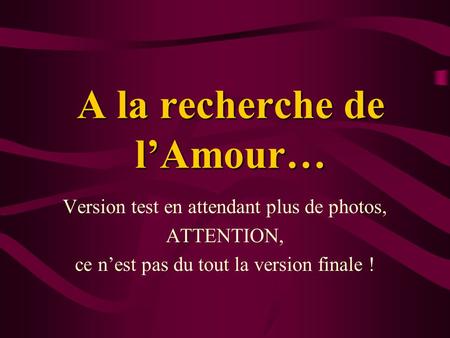 A la recherche de l’Amour… Version test en attendant plus de photos, ATTENTION, ce n’est pas du tout la version finale !