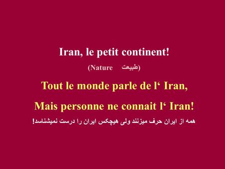 Iran, le petit continent! (Nature طبيعت) Tout le monde parle de l‘ Iran, Mais personne ne connait l‘ Iran! همه از ايران حرف ميزنند ولی هيچکس ايران را.