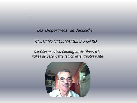 Les Diaporamas de Jackdidier CHEMINS MILLENAIRES DU GARD Des Cévennes à la Camargue, de Nîmes à la vallée de Cèze. Cette région attend votre visite.