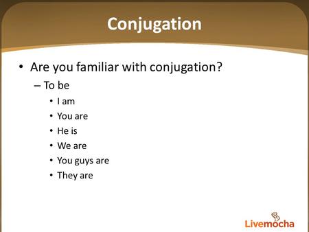 Conjugation Are you familiar with conjugation? – To be I am You are He is We are You guys are They are.