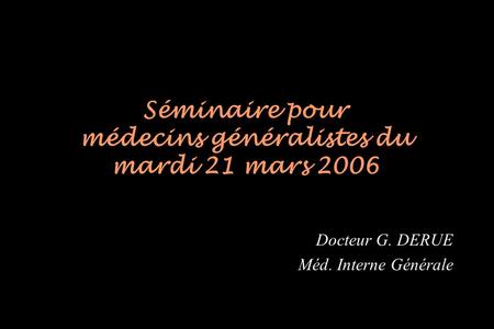 Séminaire pour médecins généralistes du mardi 21 mars 2006 Docteur G. DERUE Méd. Interne Générale.