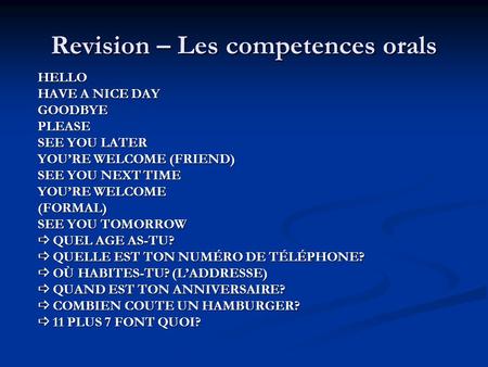 Revision – Les competences orals HELLO HAVE A NICE DAY GOODBYEPLEASE SEE YOU LATER YOU’RE WELCOME (FRIEND) SEE YOU NEXT TIME YOU’RE WELCOME (FORMAL) SEE.