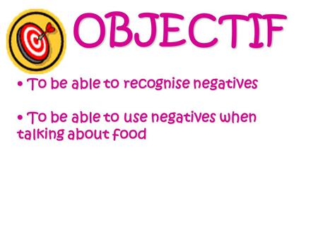 OBJECTIF T To be able to recognise negatives o be able to use negatives when talking about food.