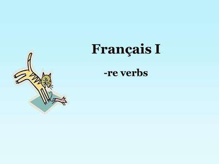 Français I -re verbs. Many French verbs end in –re. Most –re verbs are regular, which means they follow a pattern, just like –er and –ir verbs. Remember…