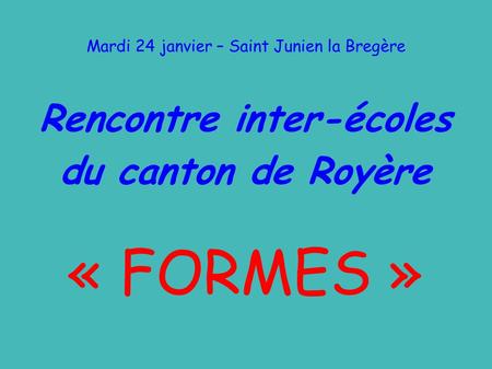 Mardi 24 janvier – Saint Junien la Bregère Rencontre inter-écoles du canton de Royère « FORMES »