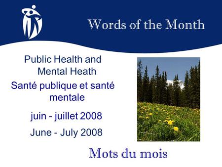 Words of the Month juin - juillet 2008 June - July 2008 Mots du mois Public Health and Mental Heath Santé publique et santé mentale.